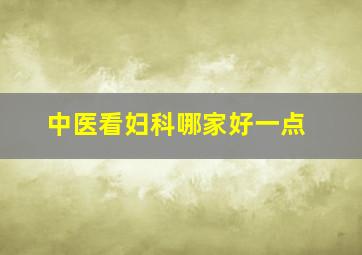 中医看妇科哪家好一点