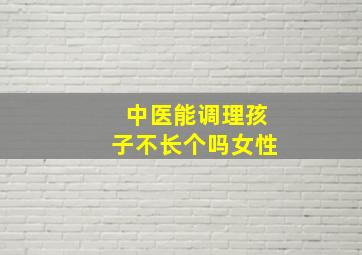 中医能调理孩子不长个吗女性