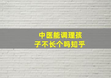 中医能调理孩子不长个吗知乎