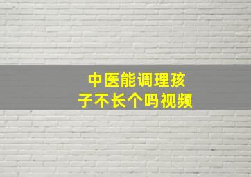 中医能调理孩子不长个吗视频