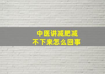 中医讲减肥减不下来怎么回事