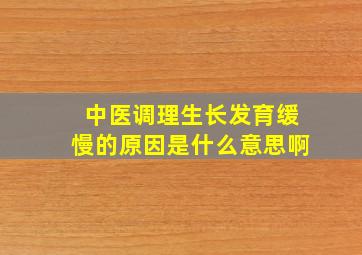 中医调理生长发育缓慢的原因是什么意思啊