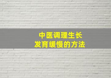 中医调理生长发育缓慢的方法