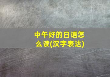 中午好的日语怎么读(汉字表达)