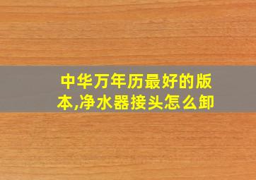 中华万年历最好的版本,净水器接头怎么卸