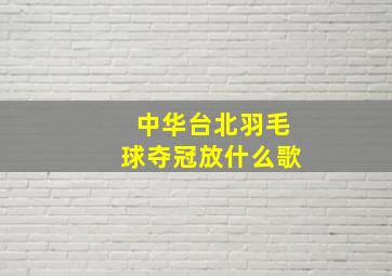 中华台北羽毛球夺冠放什么歌