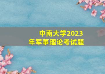 中南大学2023年军事理论考试题