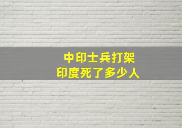 中印士兵打架印度死了多少人