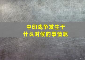 中印战争发生于什么时候的事情呢