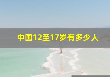 中国12至17岁有多少人