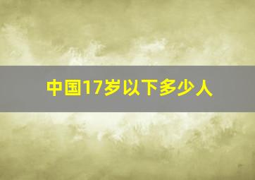 中国17岁以下多少人