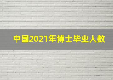 中国2021年博士毕业人数