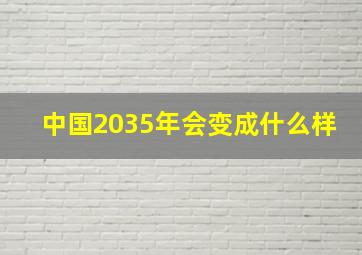 中国2035年会变成什么样