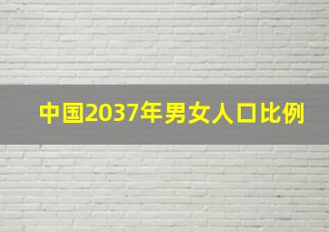 中国2037年男女人口比例