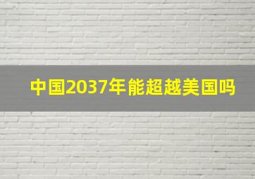 中国2037年能超越美国吗