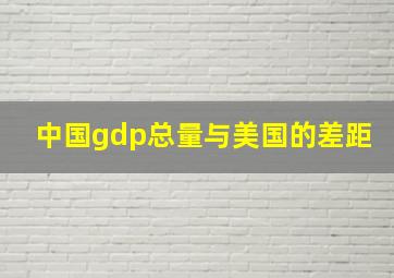 中国gdp总量与美国的差距