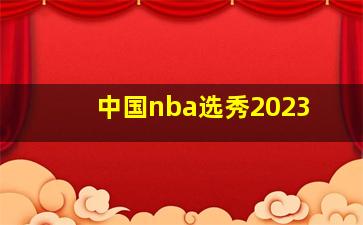 中国nba选秀2023