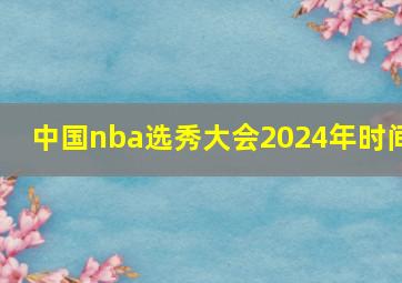 中国nba选秀大会2024年时间