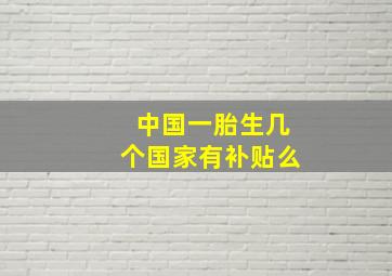 中国一胎生几个国家有补贴么