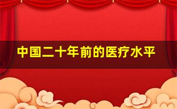 中国二十年前的医疗水平