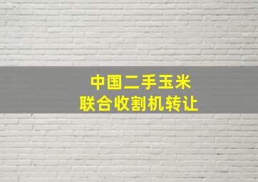 中国二手玉米联合收割机转让