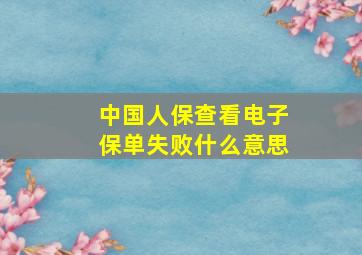 中国人保查看电子保单失败什么意思