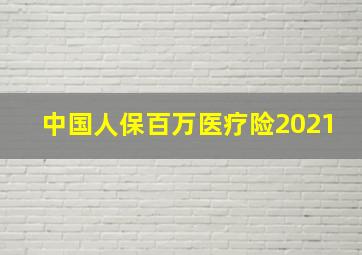 中国人保百万医疗险2021