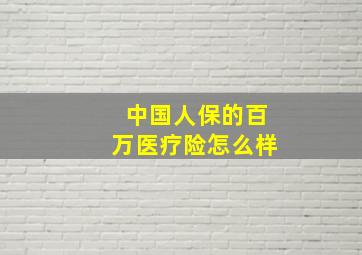 中国人保的百万医疗险怎么样