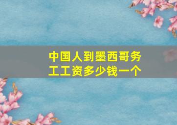 中国人到墨西哥务工工资多少钱一个