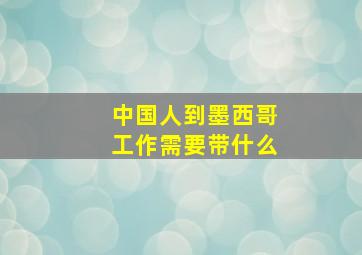 中国人到墨西哥工作需要带什么