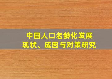 中国人口老龄化发展现状、成因与对策研究