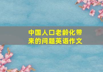 中国人口老龄化带来的问题英语作文