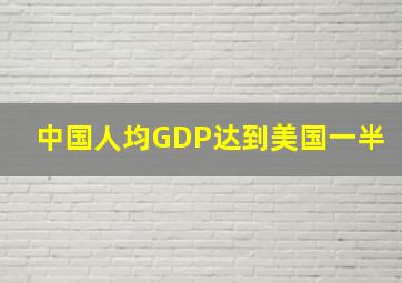 中国人均GDP达到美国一半