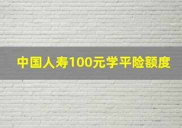 中国人寿100元学平险额度