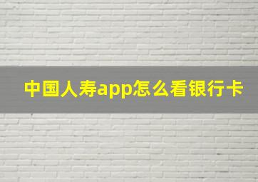 中国人寿app怎么看银行卡