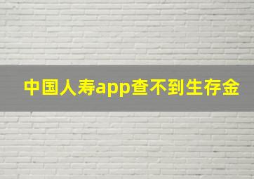 中国人寿app查不到生存金