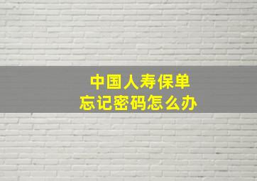 中国人寿保单忘记密码怎么办