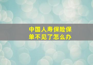 中国人寿保险保单不见了怎么办