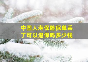 中国人寿保险保单丢了可以退保吗多少钱