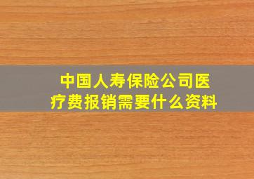 中国人寿保险公司医疗费报销需要什么资料