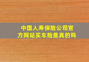 中国人寿保险公司官方网站买车险是真的吗