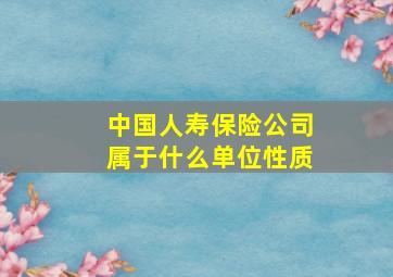 中国人寿保险公司属于什么单位性质