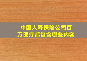 中国人寿保险公司百万医疗都包含哪些内容