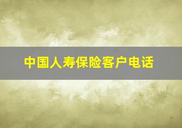 中国人寿保险客户电话