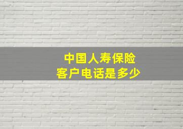 中国人寿保险客户电话是多少