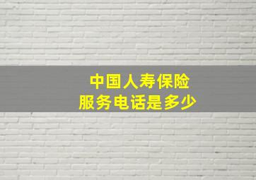 中国人寿保险服务电话是多少