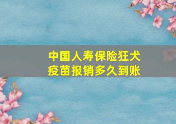 中国人寿保险狂犬疫苗报销多久到账