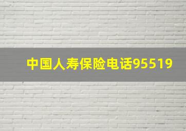 中国人寿保险电话95519