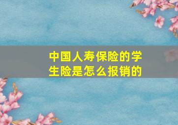 中国人寿保险的学生险是怎么报销的