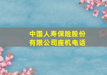 中国人寿保险股份有限公司座机电话